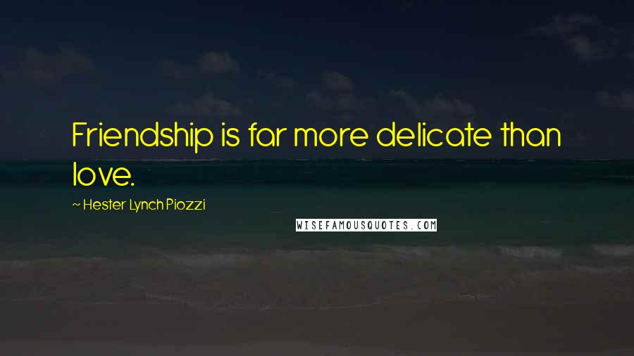 Hester Lynch Piozzi Quotes: Friendship is far more delicate than love.