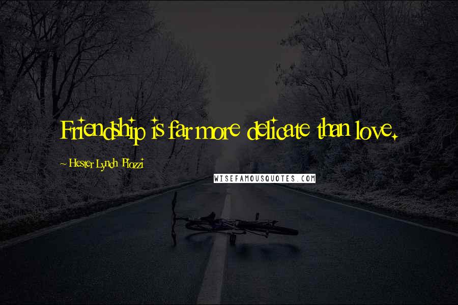 Hester Lynch Piozzi Quotes: Friendship is far more delicate than love.