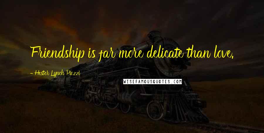 Hester Lynch Piozzi Quotes: Friendship is far more delicate than love.