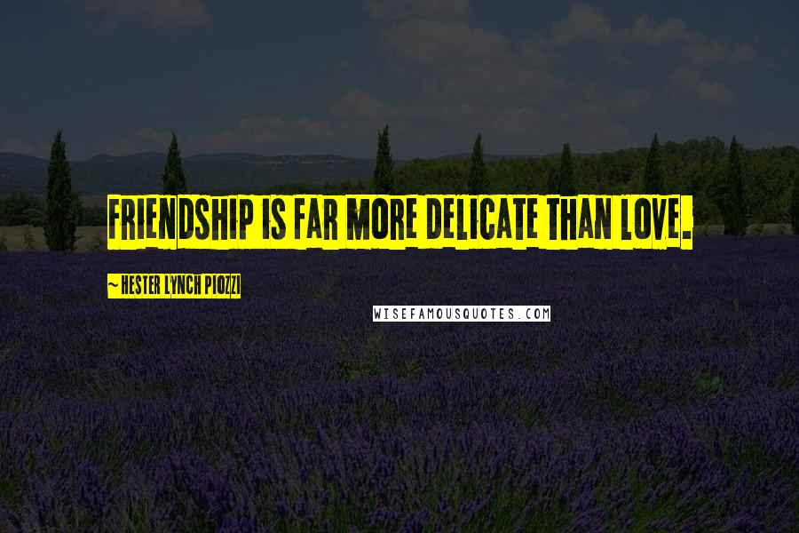 Hester Lynch Piozzi Quotes: Friendship is far more delicate than love.