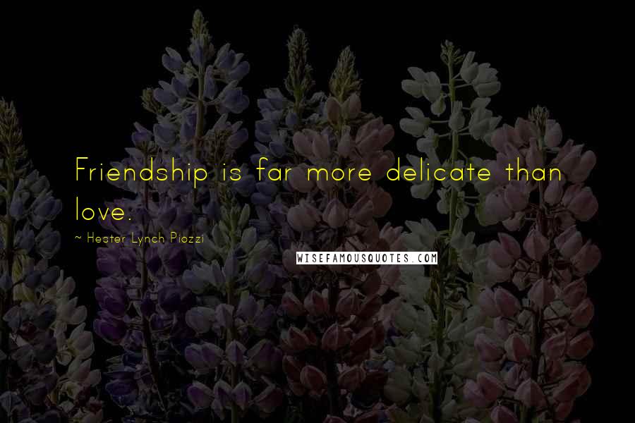 Hester Lynch Piozzi Quotes: Friendship is far more delicate than love.