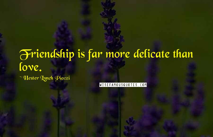 Hester Lynch Piozzi Quotes: Friendship is far more delicate than love.