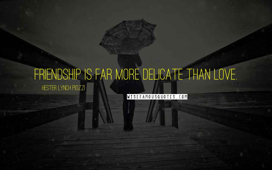 Hester Lynch Piozzi Quotes: Friendship is far more delicate than love.