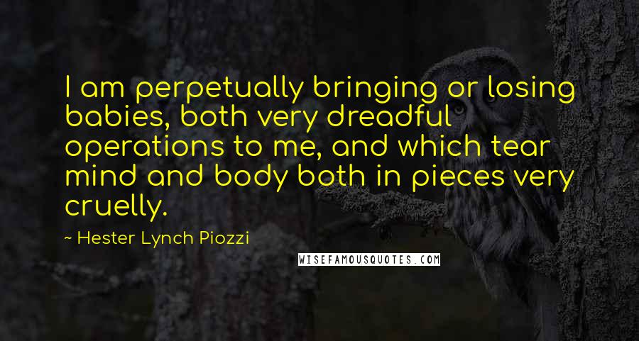 Hester Lynch Piozzi Quotes: I am perpetually bringing or losing babies, both very dreadful operations to me, and which tear mind and body both in pieces very cruelly.