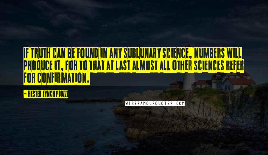 Hester Lynch Piozzi Quotes: If truth can be found in any sublunary science, numbers will produce it, for to that at last almost all other sciences refer for confirmation.