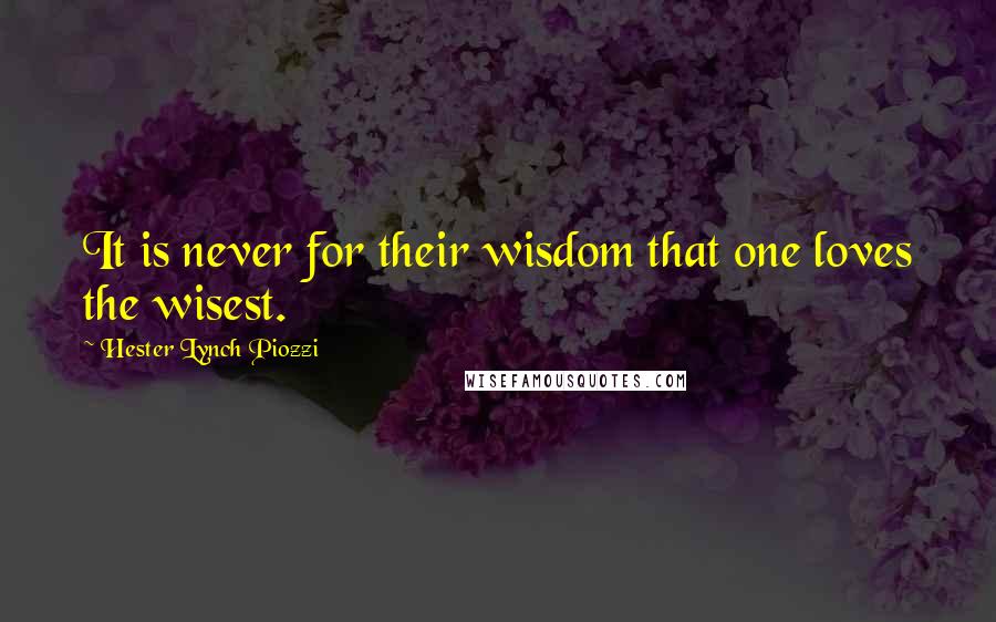 Hester Lynch Piozzi Quotes: It is never for their wisdom that one loves the wisest.