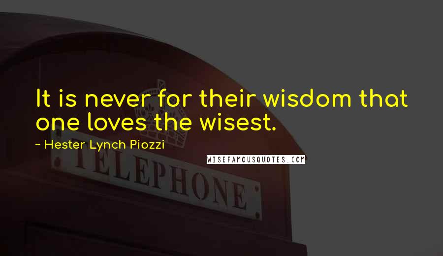 Hester Lynch Piozzi Quotes: It is never for their wisdom that one loves the wisest.