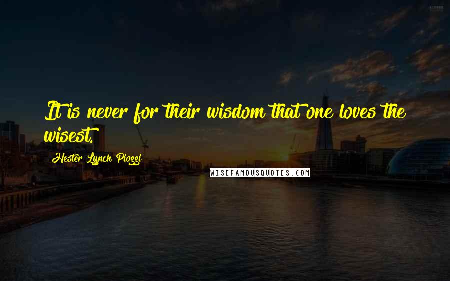 Hester Lynch Piozzi Quotes: It is never for their wisdom that one loves the wisest.