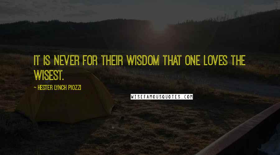 Hester Lynch Piozzi Quotes: It is never for their wisdom that one loves the wisest.