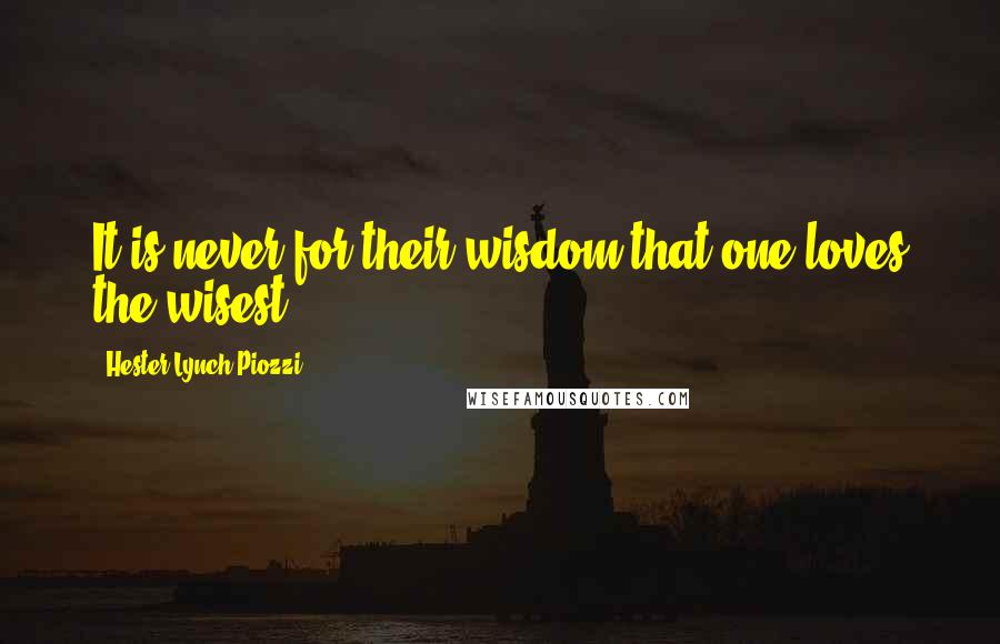 Hester Lynch Piozzi Quotes: It is never for their wisdom that one loves the wisest.