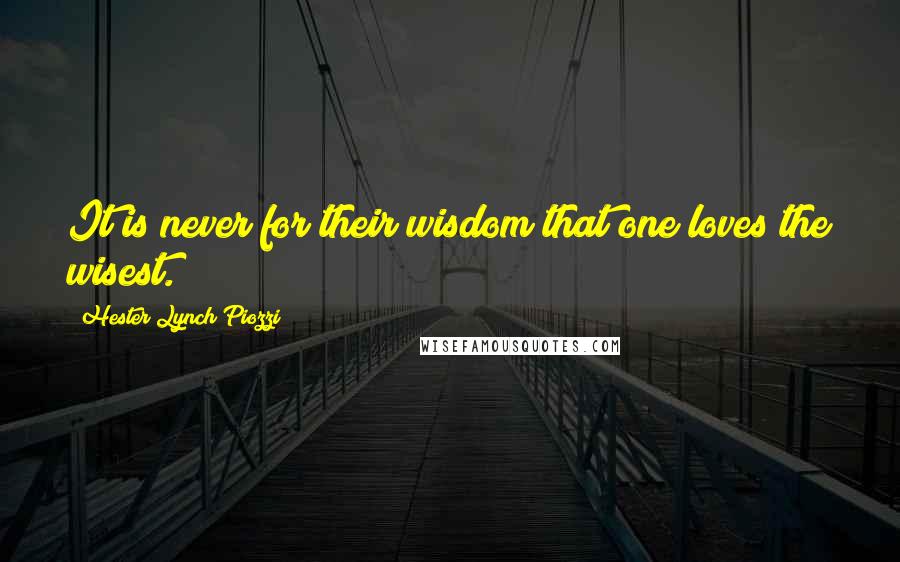 Hester Lynch Piozzi Quotes: It is never for their wisdom that one loves the wisest.