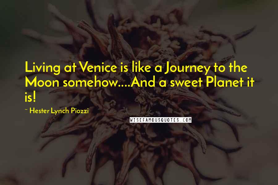 Hester Lynch Piozzi Quotes: Living at Venice is like a Journey to the Moon somehow....And a sweet Planet it is!