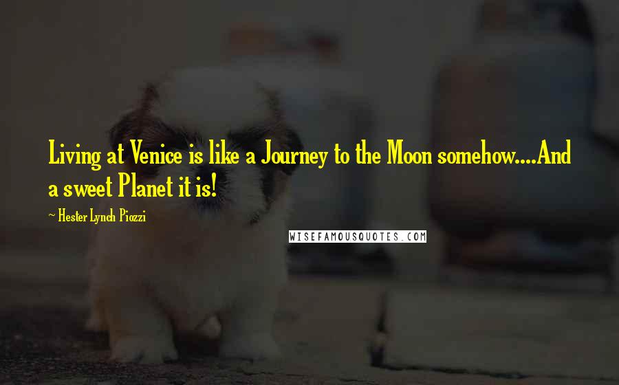 Hester Lynch Piozzi Quotes: Living at Venice is like a Journey to the Moon somehow....And a sweet Planet it is!