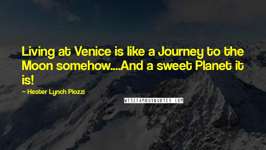 Hester Lynch Piozzi Quotes: Living at Venice is like a Journey to the Moon somehow....And a sweet Planet it is!