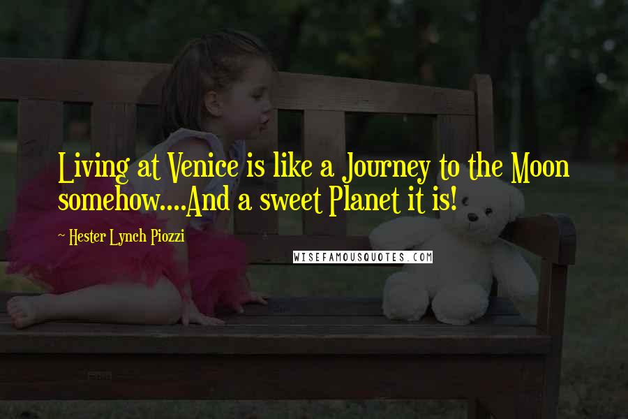 Hester Lynch Piozzi Quotes: Living at Venice is like a Journey to the Moon somehow....And a sweet Planet it is!