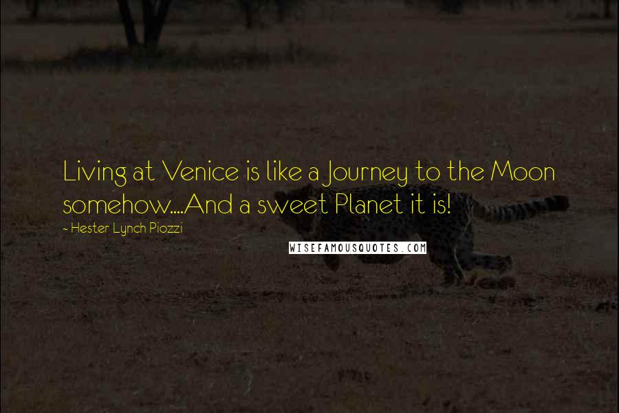 Hester Lynch Piozzi Quotes: Living at Venice is like a Journey to the Moon somehow....And a sweet Planet it is!