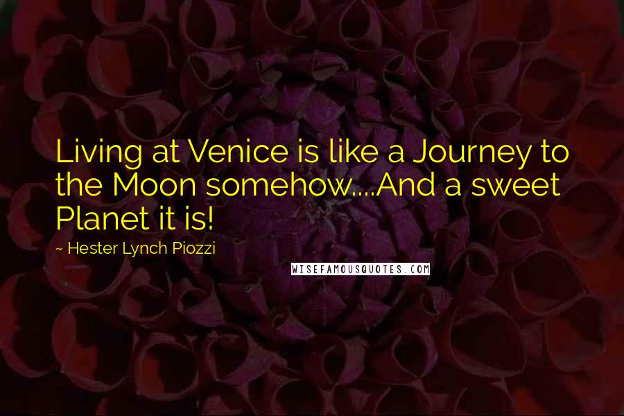 Hester Lynch Piozzi Quotes: Living at Venice is like a Journey to the Moon somehow....And a sweet Planet it is!