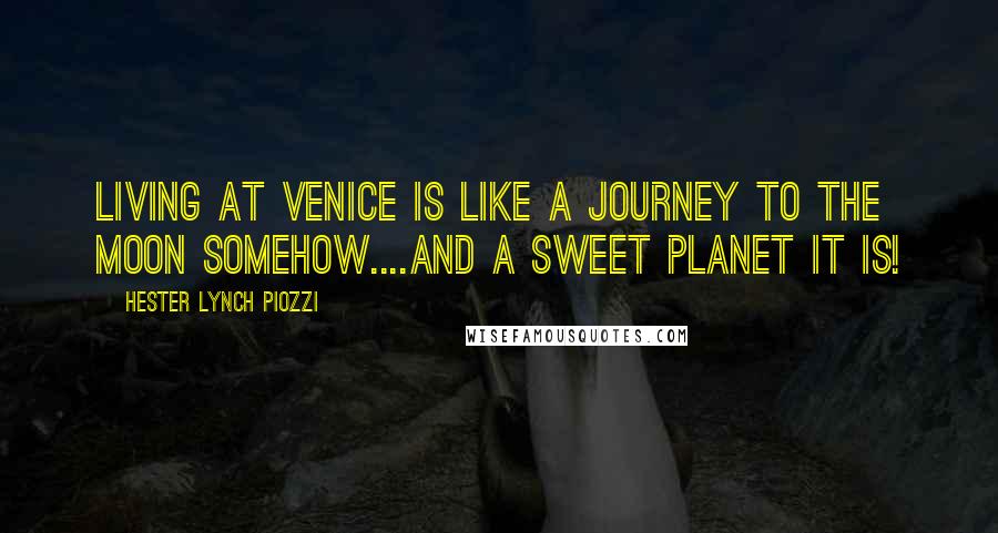 Hester Lynch Piozzi Quotes: Living at Venice is like a Journey to the Moon somehow....And a sweet Planet it is!