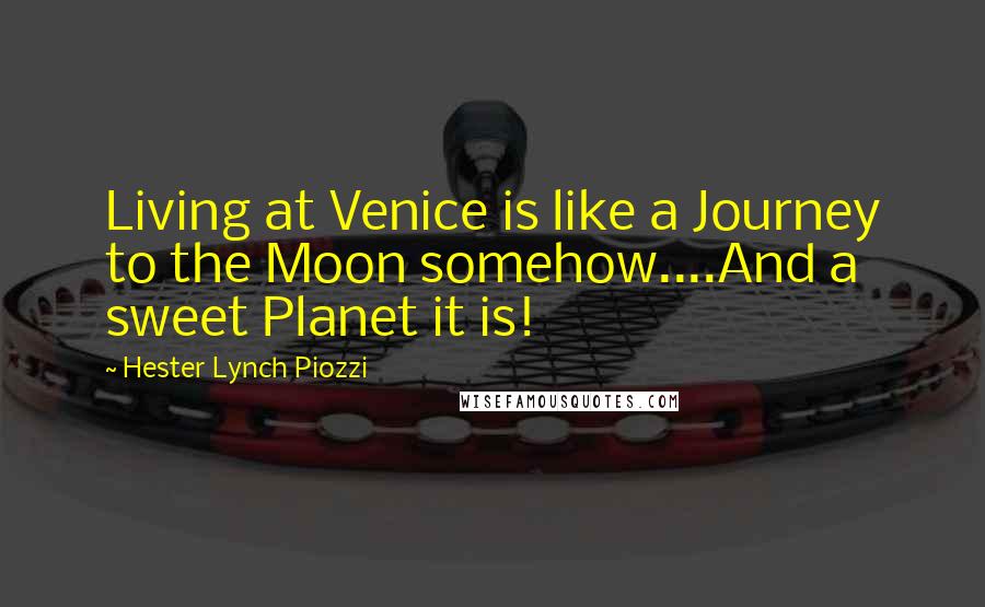 Hester Lynch Piozzi Quotes: Living at Venice is like a Journey to the Moon somehow....And a sweet Planet it is!