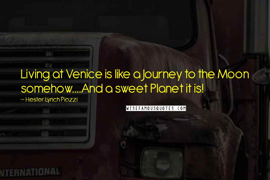 Hester Lynch Piozzi Quotes: Living at Venice is like a Journey to the Moon somehow....And a sweet Planet it is!