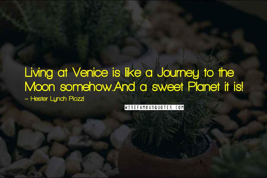 Hester Lynch Piozzi Quotes: Living at Venice is like a Journey to the Moon somehow....And a sweet Planet it is!