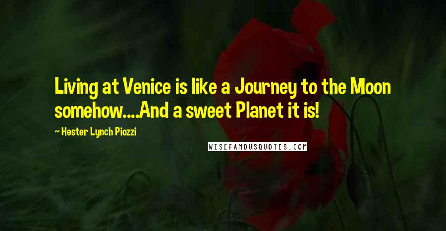 Hester Lynch Piozzi Quotes: Living at Venice is like a Journey to the Moon somehow....And a sweet Planet it is!