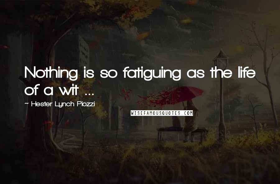 Hester Lynch Piozzi Quotes: Nothing is so fatiguing as the life of a wit ...
