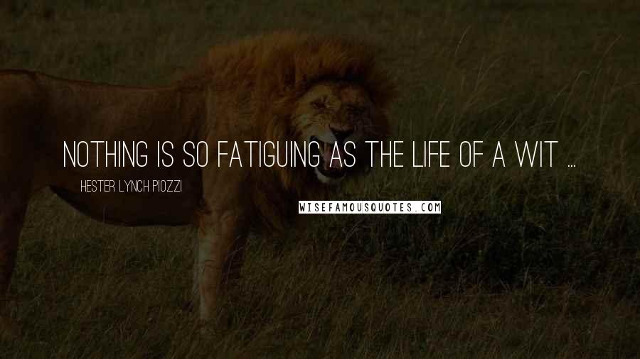 Hester Lynch Piozzi Quotes: Nothing is so fatiguing as the life of a wit ...