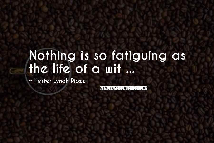 Hester Lynch Piozzi Quotes: Nothing is so fatiguing as the life of a wit ...