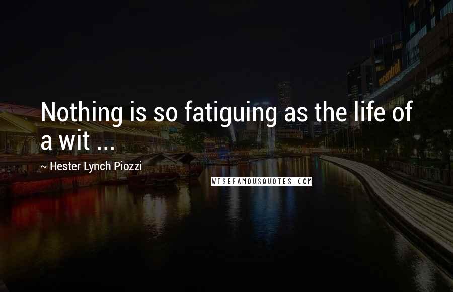 Hester Lynch Piozzi Quotes: Nothing is so fatiguing as the life of a wit ...