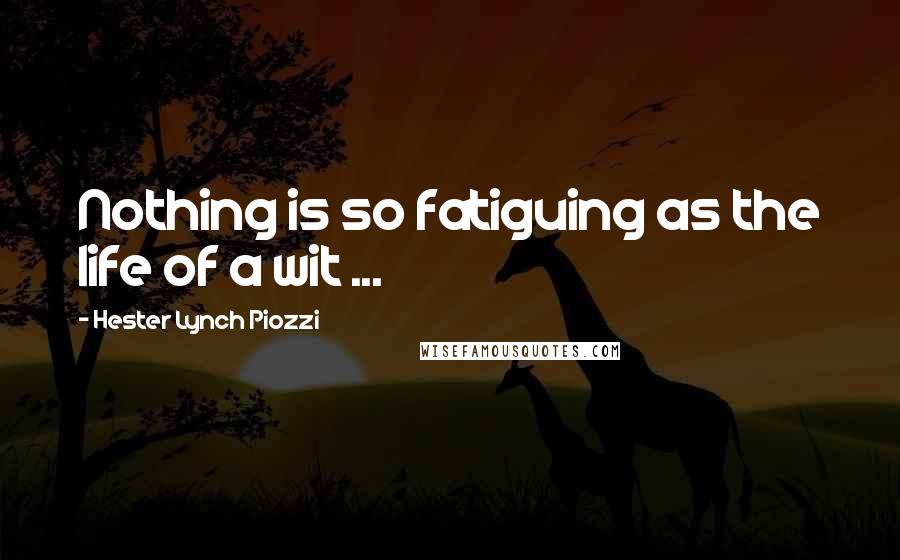 Hester Lynch Piozzi Quotes: Nothing is so fatiguing as the life of a wit ...
