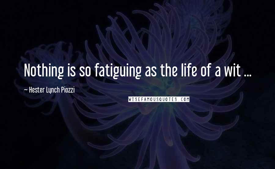 Hester Lynch Piozzi Quotes: Nothing is so fatiguing as the life of a wit ...