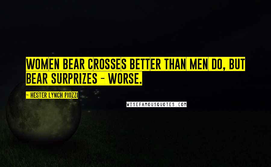 Hester Lynch Piozzi Quotes: Women bear Crosses better than Men do, but bear Surprizes - worse.