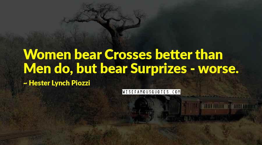 Hester Lynch Piozzi Quotes: Women bear Crosses better than Men do, but bear Surprizes - worse.