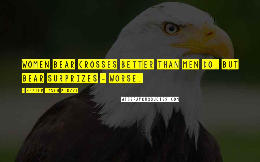 Hester Lynch Piozzi Quotes: Women bear Crosses better than Men do, but bear Surprizes - worse.