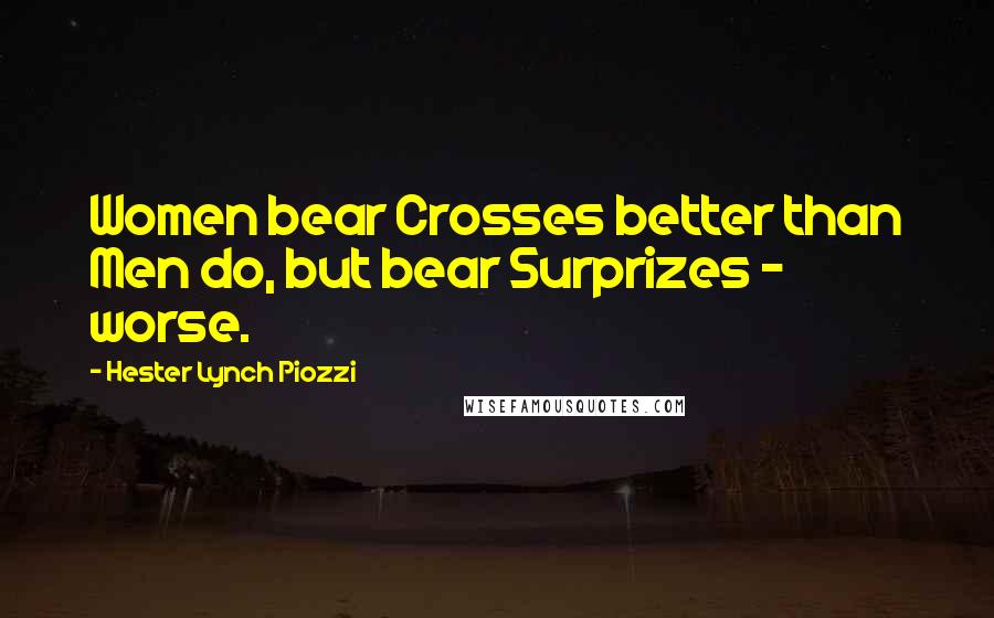 Hester Lynch Piozzi Quotes: Women bear Crosses better than Men do, but bear Surprizes - worse.