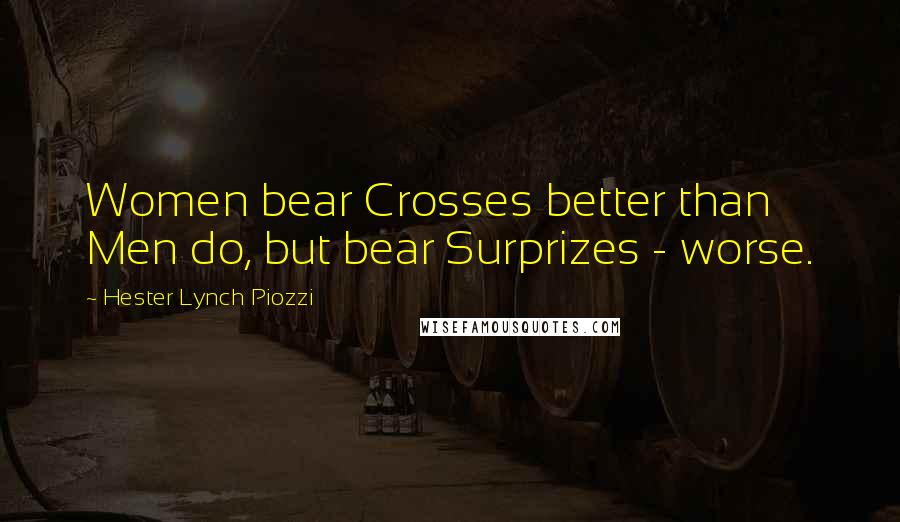 Hester Lynch Piozzi Quotes: Women bear Crosses better than Men do, but bear Surprizes - worse.