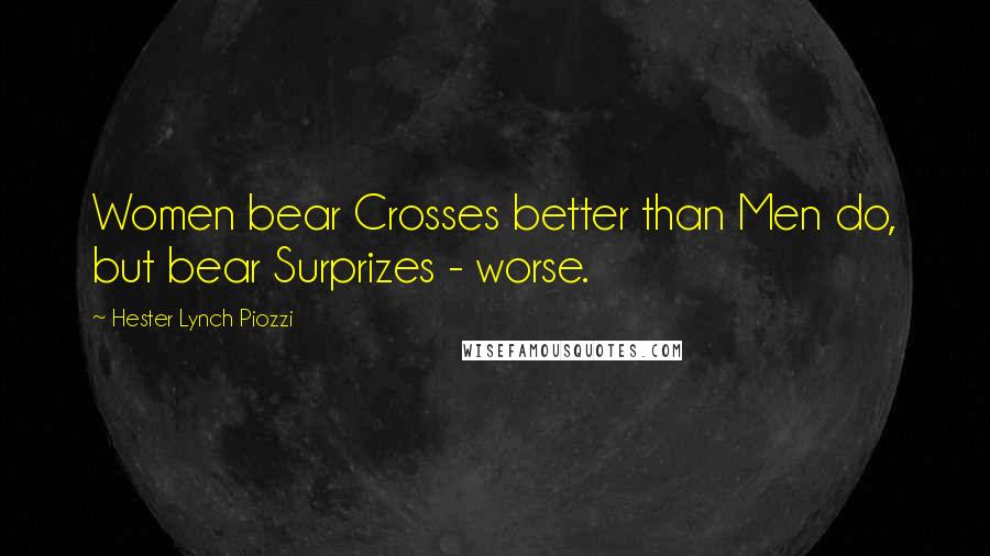 Hester Lynch Piozzi Quotes: Women bear Crosses better than Men do, but bear Surprizes - worse.