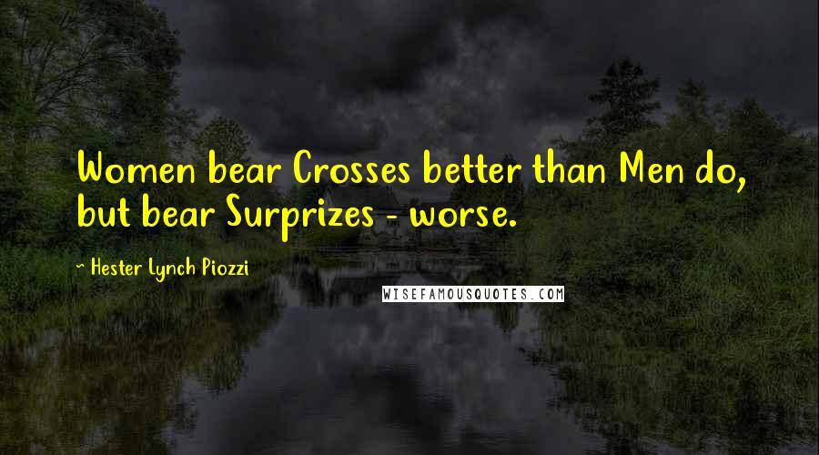 Hester Lynch Piozzi Quotes: Women bear Crosses better than Men do, but bear Surprizes - worse.