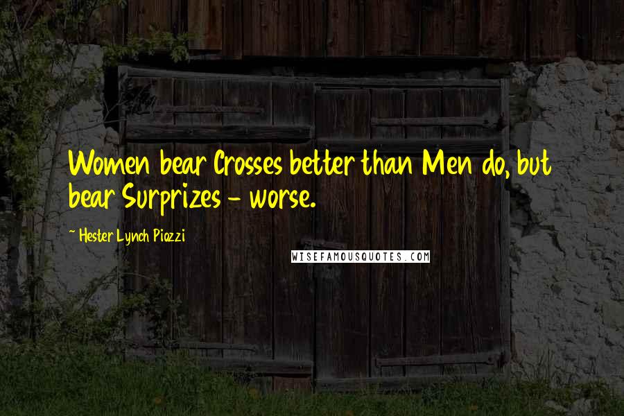 Hester Lynch Piozzi Quotes: Women bear Crosses better than Men do, but bear Surprizes - worse.