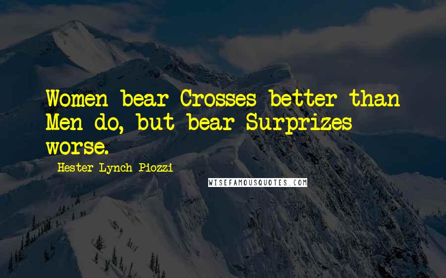 Hester Lynch Piozzi Quotes: Women bear Crosses better than Men do, but bear Surprizes - worse.