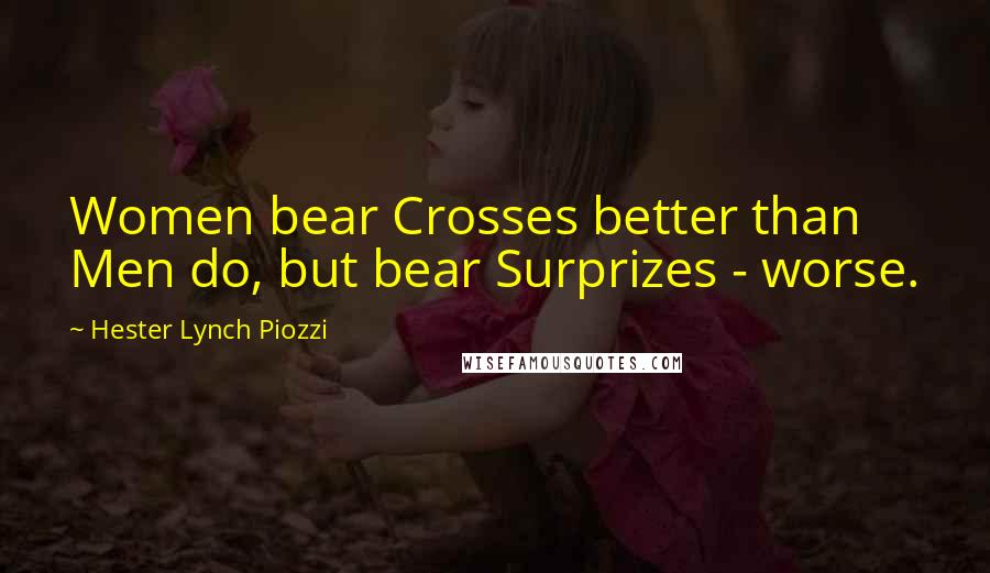 Hester Lynch Piozzi Quotes: Women bear Crosses better than Men do, but bear Surprizes - worse.