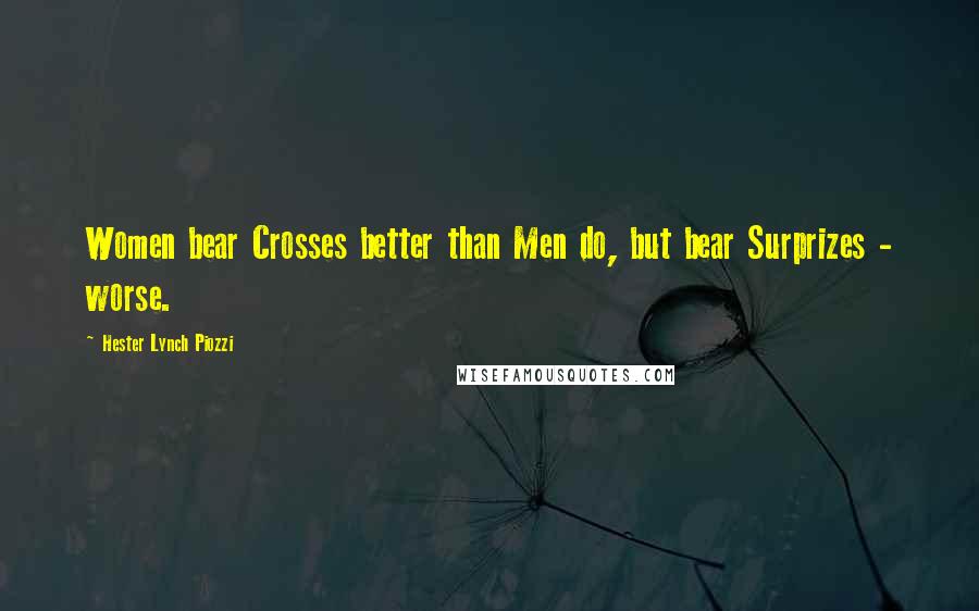 Hester Lynch Piozzi Quotes: Women bear Crosses better than Men do, but bear Surprizes - worse.