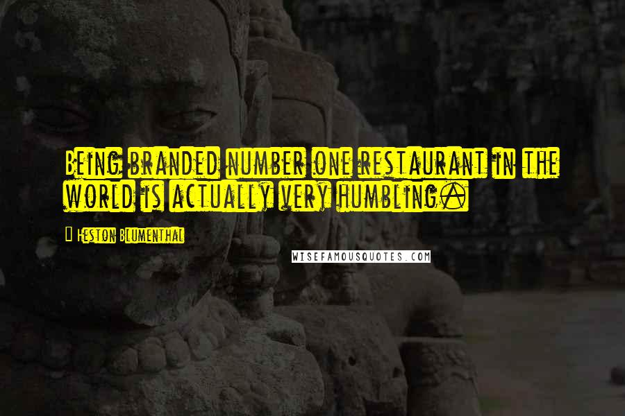 Heston Blumenthal Quotes: Being branded number one restaurant in the world is actually very humbling.