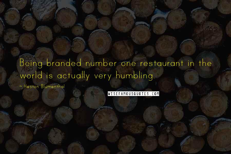 Heston Blumenthal Quotes: Being branded number one restaurant in the world is actually very humbling.