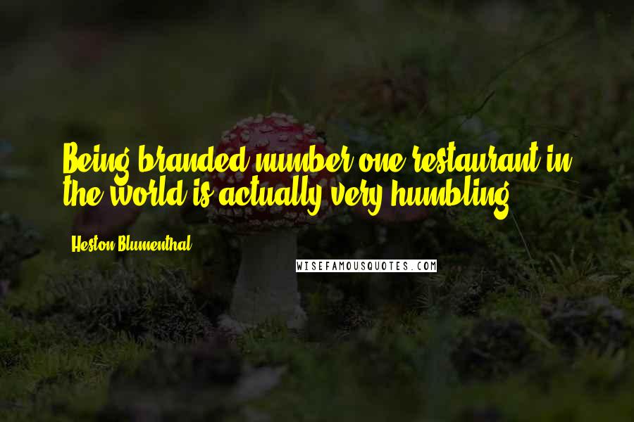 Heston Blumenthal Quotes: Being branded number one restaurant in the world is actually very humbling.