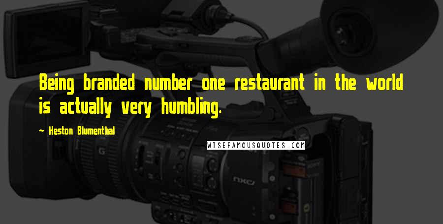 Heston Blumenthal Quotes: Being branded number one restaurant in the world is actually very humbling.