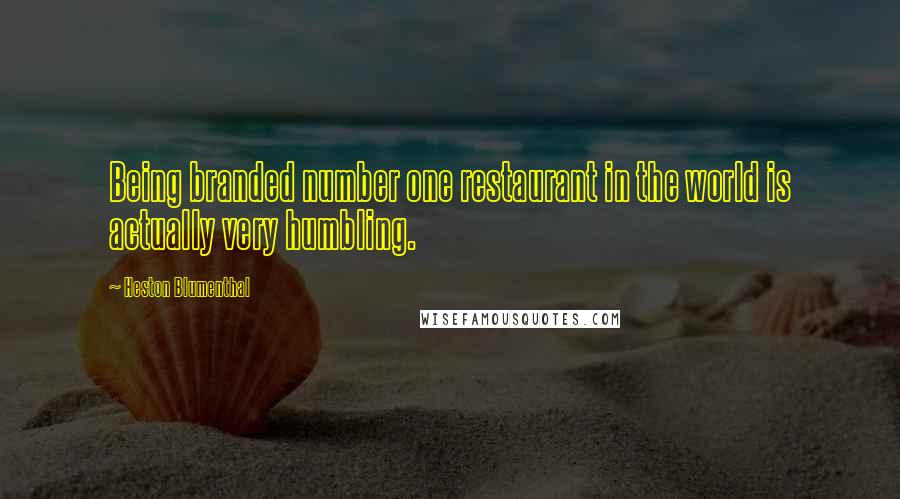 Heston Blumenthal Quotes: Being branded number one restaurant in the world is actually very humbling.