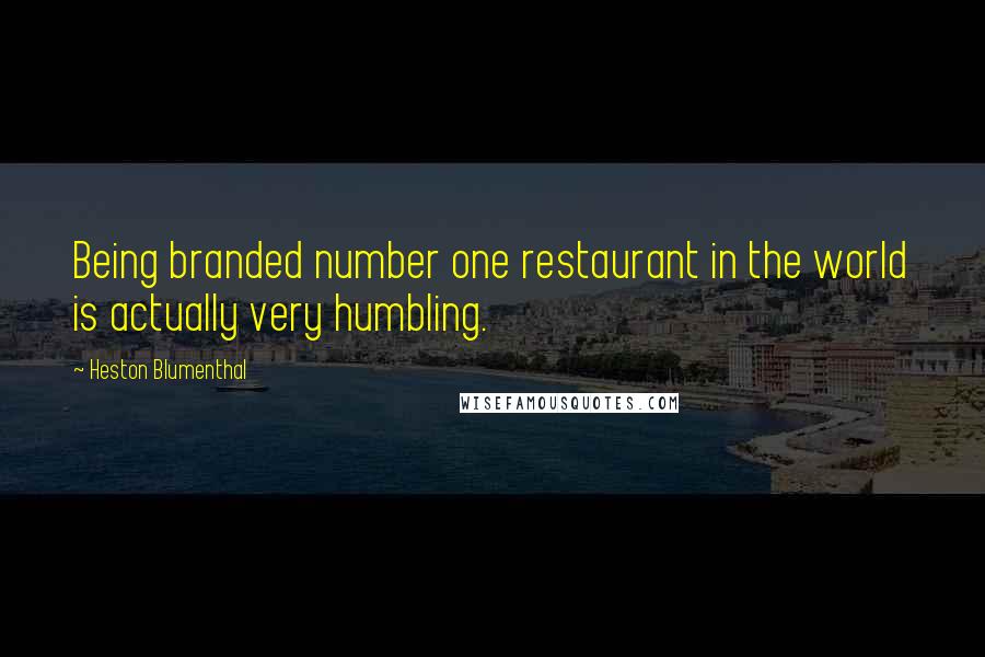 Heston Blumenthal Quotes: Being branded number one restaurant in the world is actually very humbling.