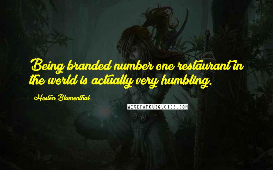 Heston Blumenthal Quotes: Being branded number one restaurant in the world is actually very humbling.